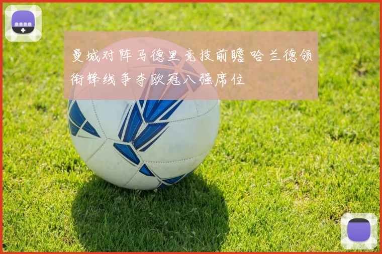 曼城对阵马德里竞技前瞻 哈兰德领衔锋线争夺欧冠八强席位