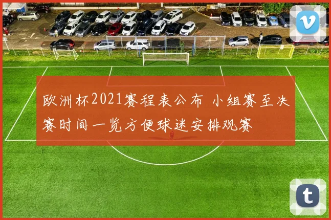欧洲杯2021赛程表公布 小组赛至决赛时间一览方便球迷安排观赛