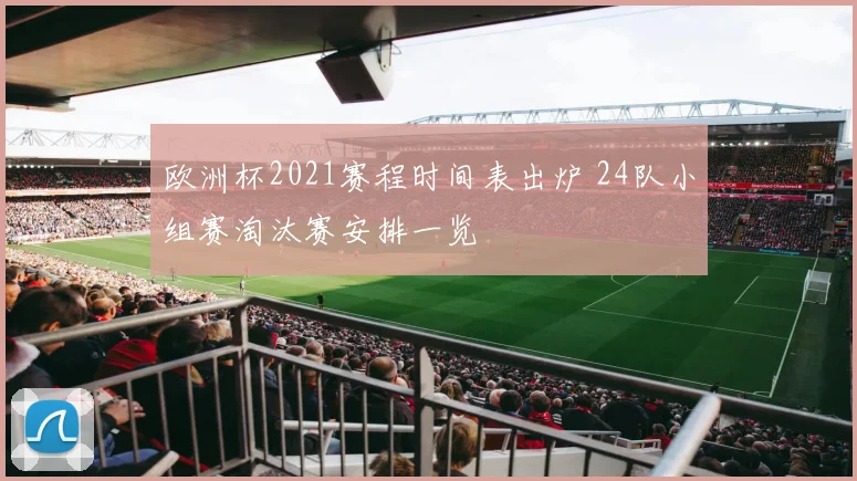 欧洲杯2021赛程时间表出炉 24队小组赛淘汰赛安排一览