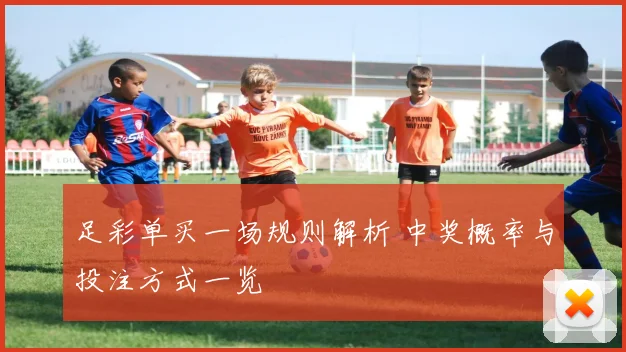 足彩单买一场规则解析 中奖概率与投注方式一览