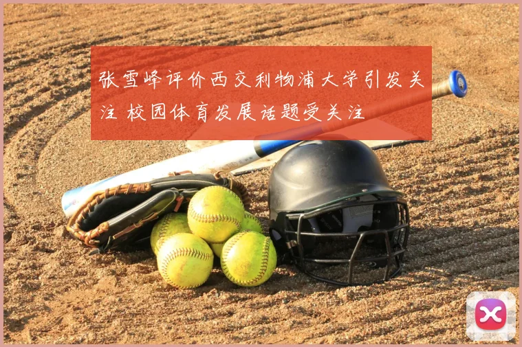 张雪峰评价西交利物浦大学引发关注 校园体育发展话题受关注