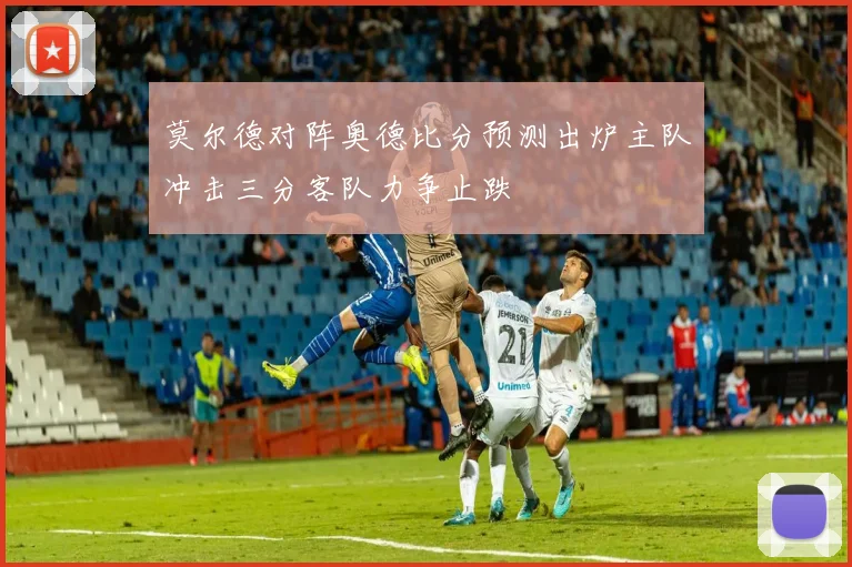 莫尔德对阵奥德比分预测出炉主队冲击三分客队力争止跌