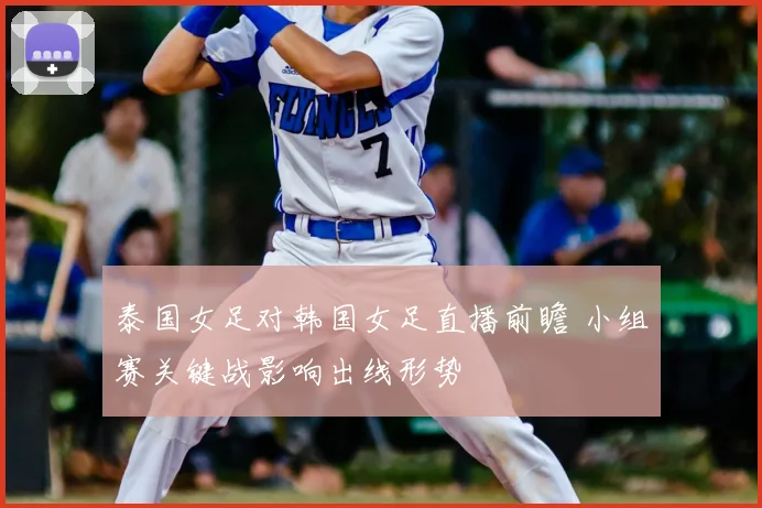 泰国女足对韩国女足直播前瞻 小组赛关键战影响出线形势