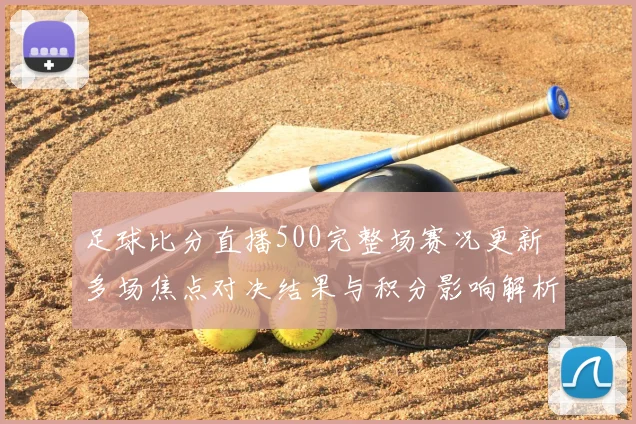 足球比分直播500完整场赛况更新 多场焦点对决结果与积分影响解析