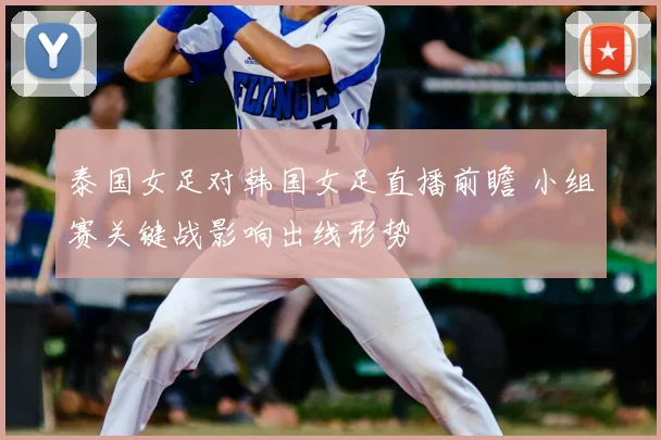 泰国女足对韩国女足直播前瞻 小组赛关键战影响出线形势