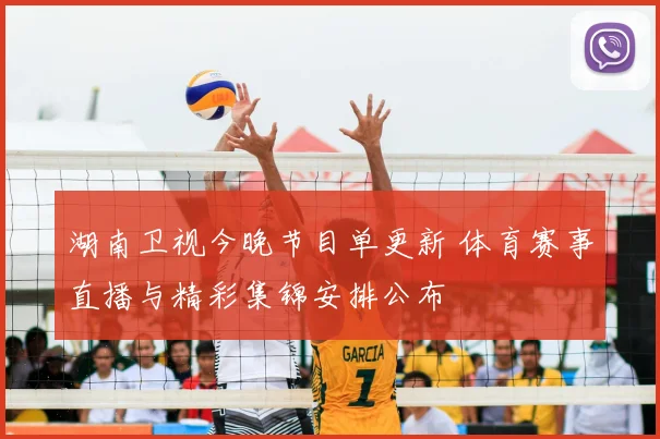 湖南卫视今晚节目单更新 体育赛事直播与精彩集锦安排公布