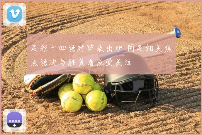 足彩十四场对阵表出炉 国足相关焦点场次与胜负看点受关注