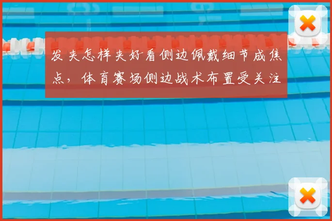 发夹怎样夹好看侧边佩戴细节成焦点，体育赛场侧边战术布置受关注