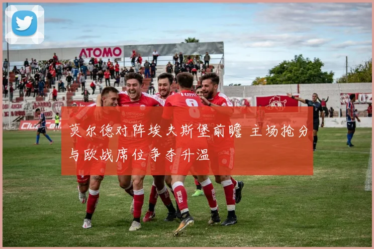 莫尔德对阵埃夫斯堡前瞻 主场抢分与欧战席位争夺升温