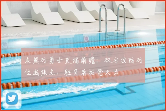灰熊对勇士直播前瞻：双方攻防对位成焦点，胜负看板凳火力