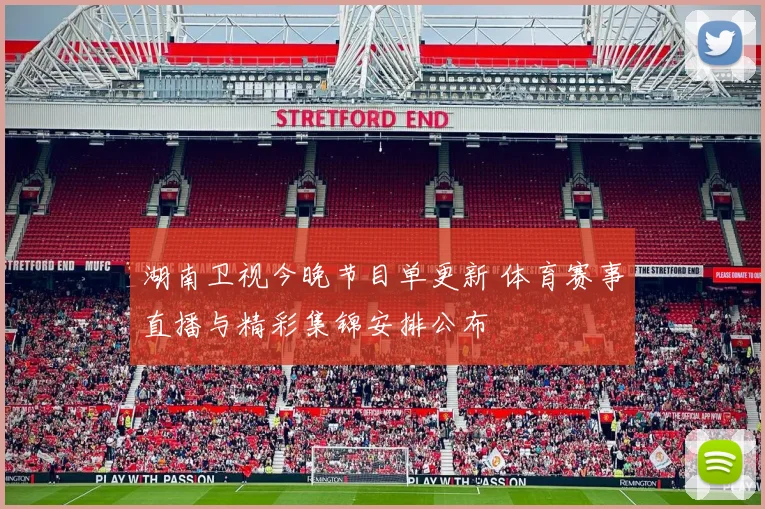 湖南卫视今晚节目单更新 体育赛事直播与精彩集锦安排公布