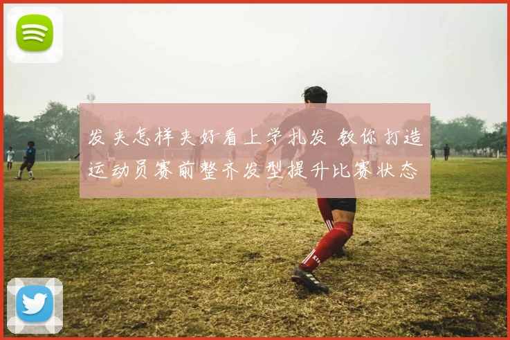 发夹怎样夹好看上学扎发 教你打造运动员赛前整齐发型提升比赛状态