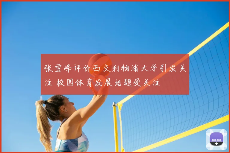张雪峰评价西交利物浦大学引发关注 校园体育发展话题受关注