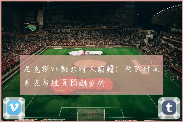 尼克斯vs凯尔特人前瞻：两队对决看点与胜负预测分析