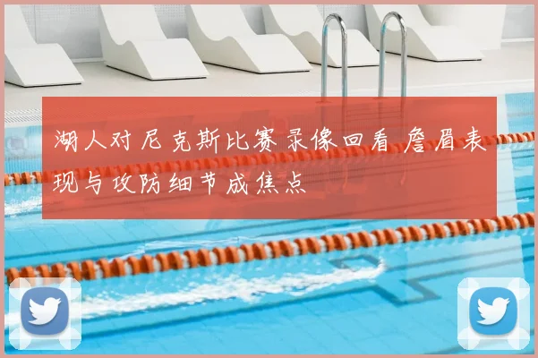 湖人对尼克斯比赛录像回看 詹眉表现与攻防细节成焦点