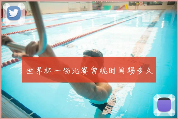 世界杯一场比赛常规时间踢多久
