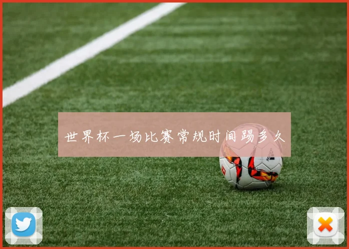 世界杯一场比赛常规时间踢多久