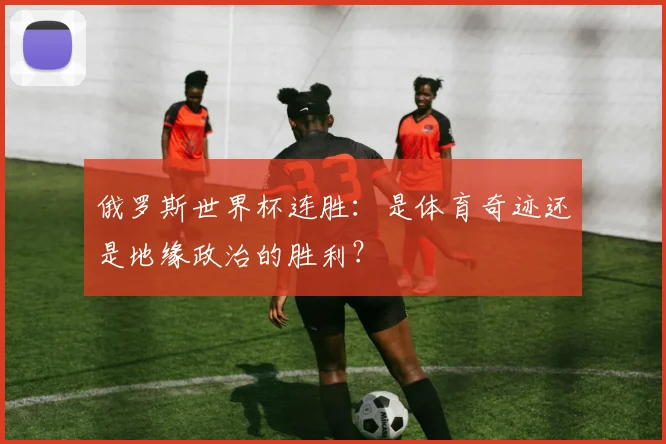 俄罗斯世界杯连胜:是体育奇迹还是地缘政治的胜利?