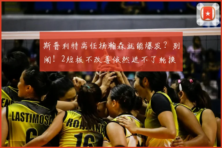 斯普利特离任杨瀚森就能爆发?别闹!2短板不改善依然进不了轮换